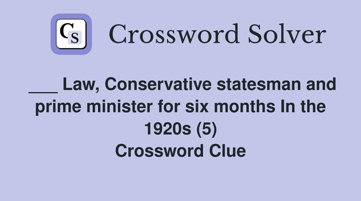 ___ Law, Conservative statesman and prime minister for six months In the 1920s (5) Crossword Clue