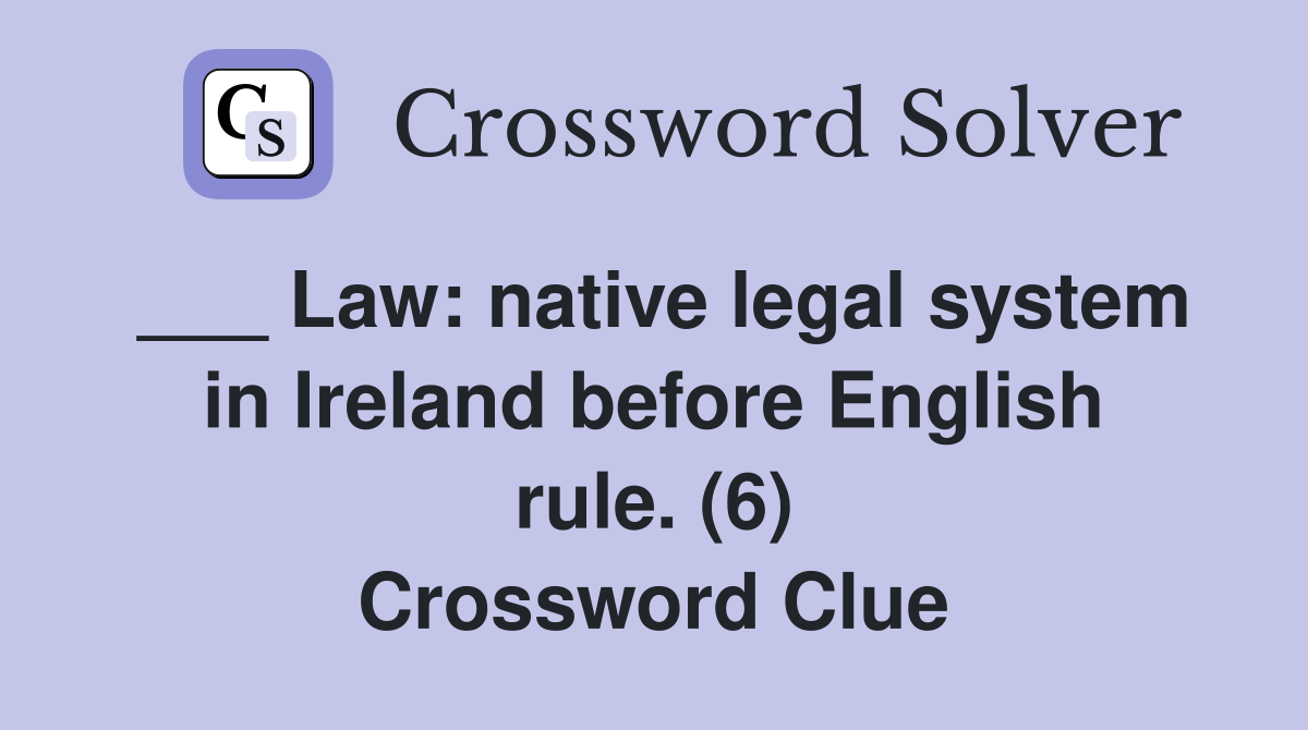 ___ Law: native legal system in Ireland before English rule. (6) Crossword Clue