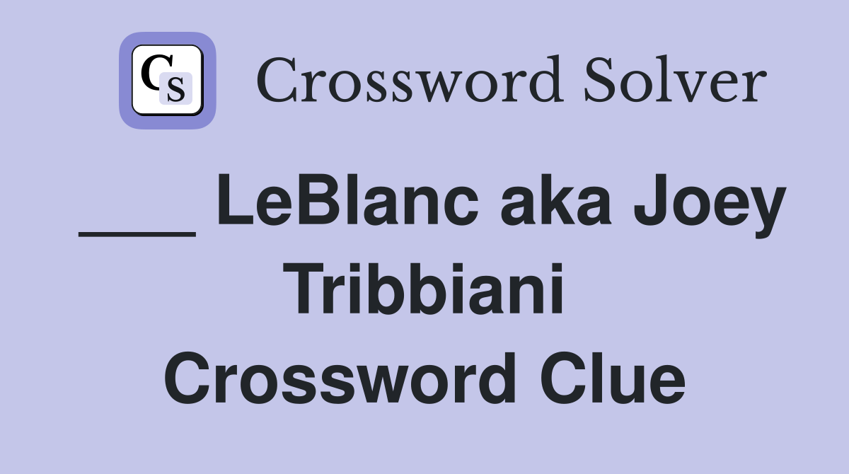 ___ LeBlanc aka Joey Tribbiani Crossword Clue