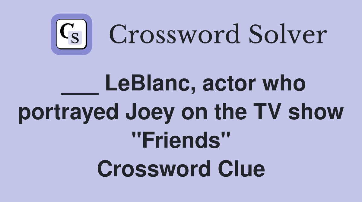 ___ LeBlanc, actor who portrayed Joey on the TV show "Friends" Crossword Clue