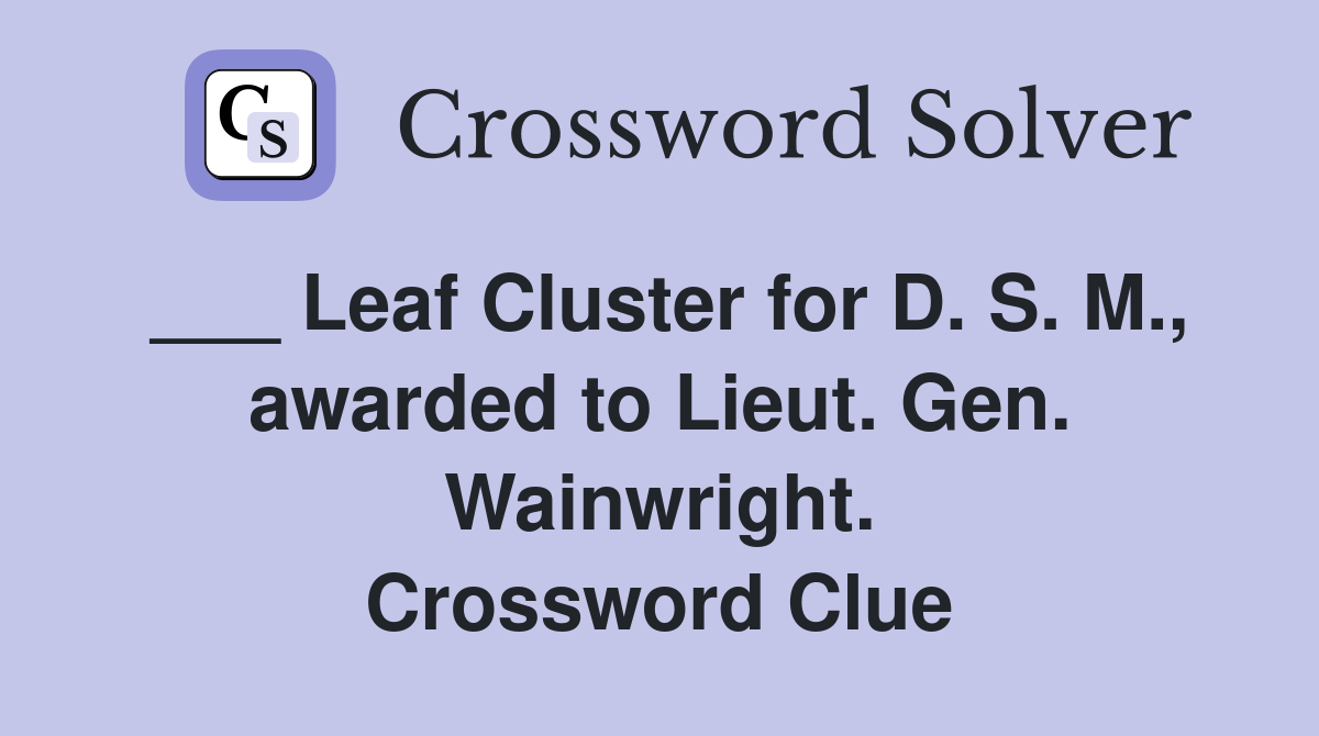___ Leaf Cluster for D. S. M., awarded to Lieut. Gen. Wainwright. Crossword Clue