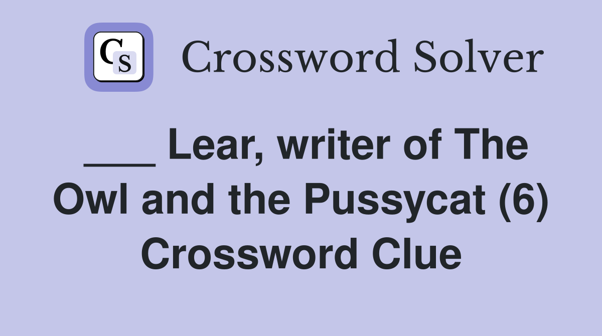 Lear, writer of The Owl and the Pussycat (6) - Crossword Clue Answers ...