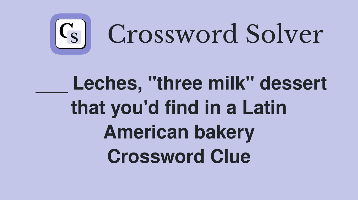 ___ Leches, "three milk" dessert that you'd find in a Latin American bakery Crossword Clue