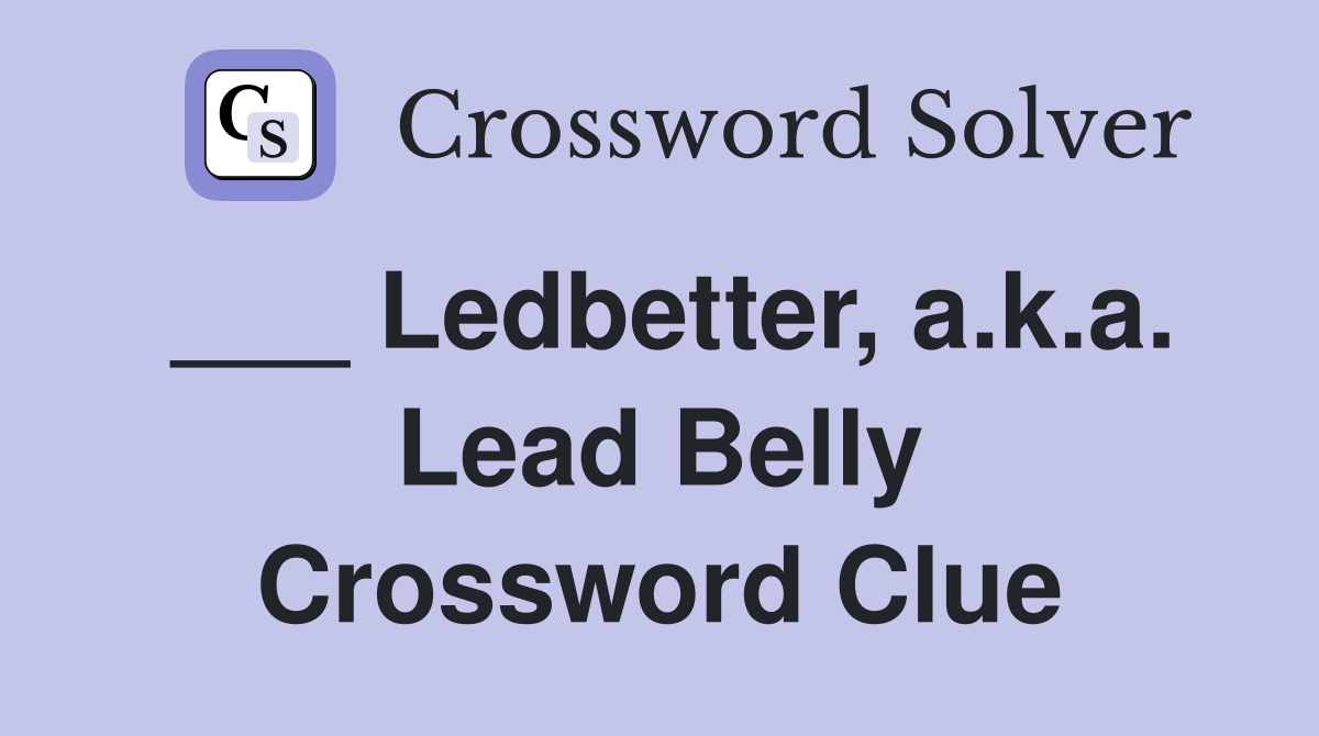 ___ Ledbetter, a.k.a. Lead Belly Crossword Clue