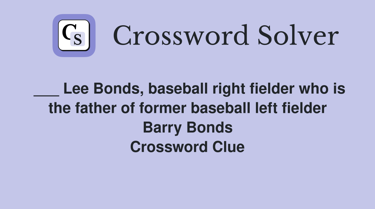 ___ Lee Bonds, baseball right fielder who is the father of former baseball left fielder Barry Bonds Crossword Clue