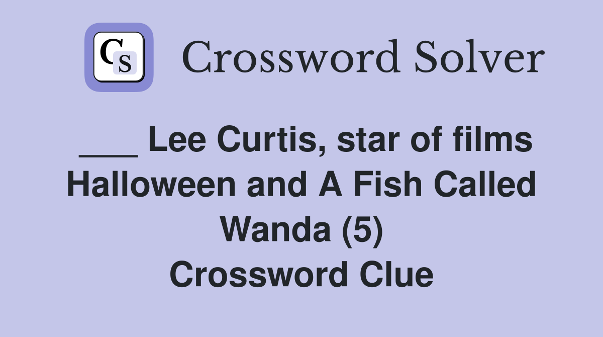 ___ Lee Curtis, star of films Halloween and A Fish Called Wanda (5) Crossword Clue