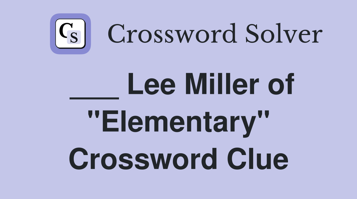 ___ Lee Miller of "Elementary" Crossword Clue