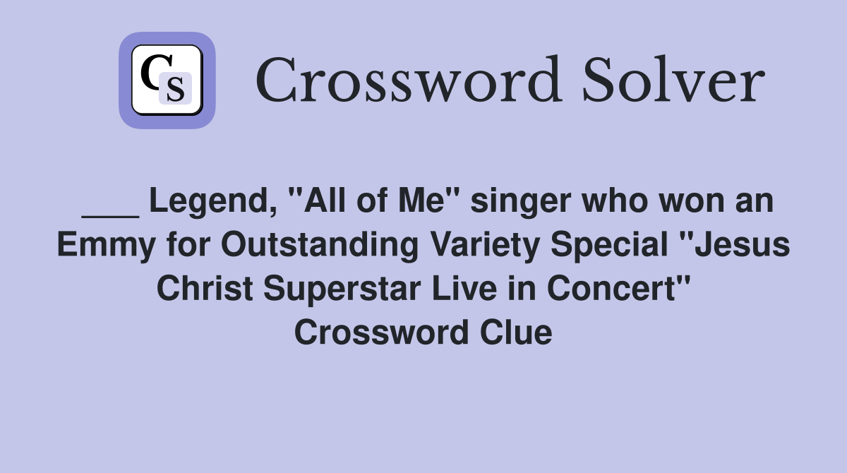 ___ Legend, "All of Me" singer who won an Emmy for Outstanding Variety Special "Jesus Christ Superstar Live in Concert" Crossword Clue