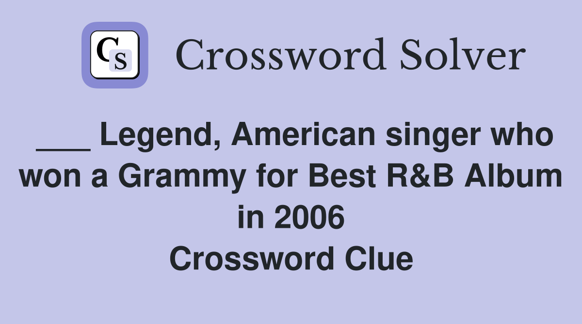 ___ Legend, American singer who won a Grammy for Best R&B Album in 2006 Crossword Clue