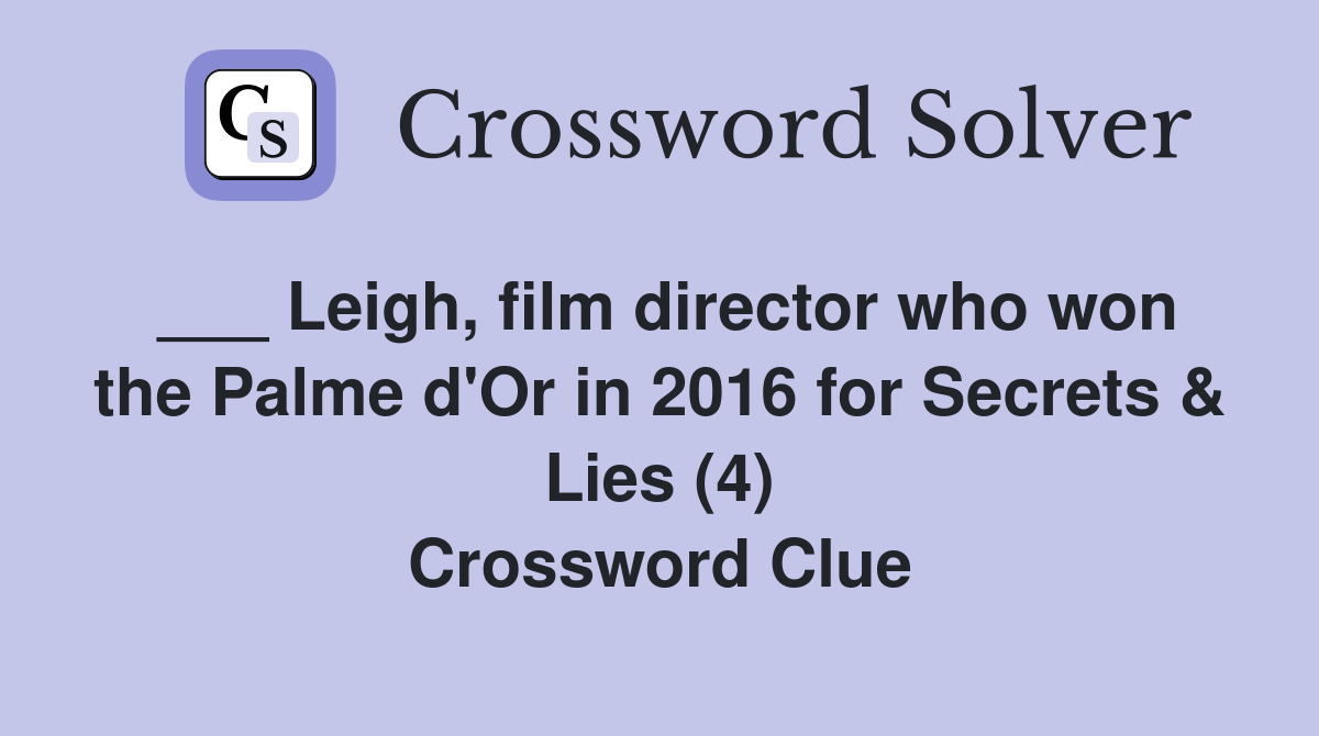 ___ Leigh, film director who won the Palme d'Or in 2016 for Secrets & Lies (4) Crossword Clue