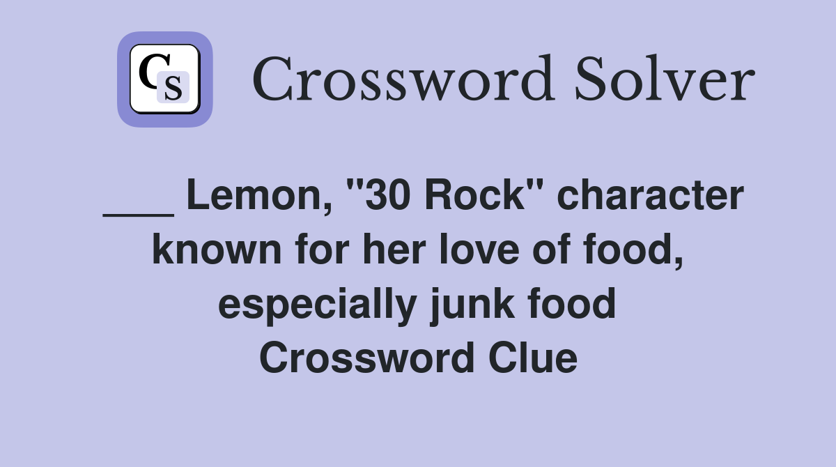 ___ Lemon, "30 Rock" character known for her love of food, especially junk food Crossword Clue