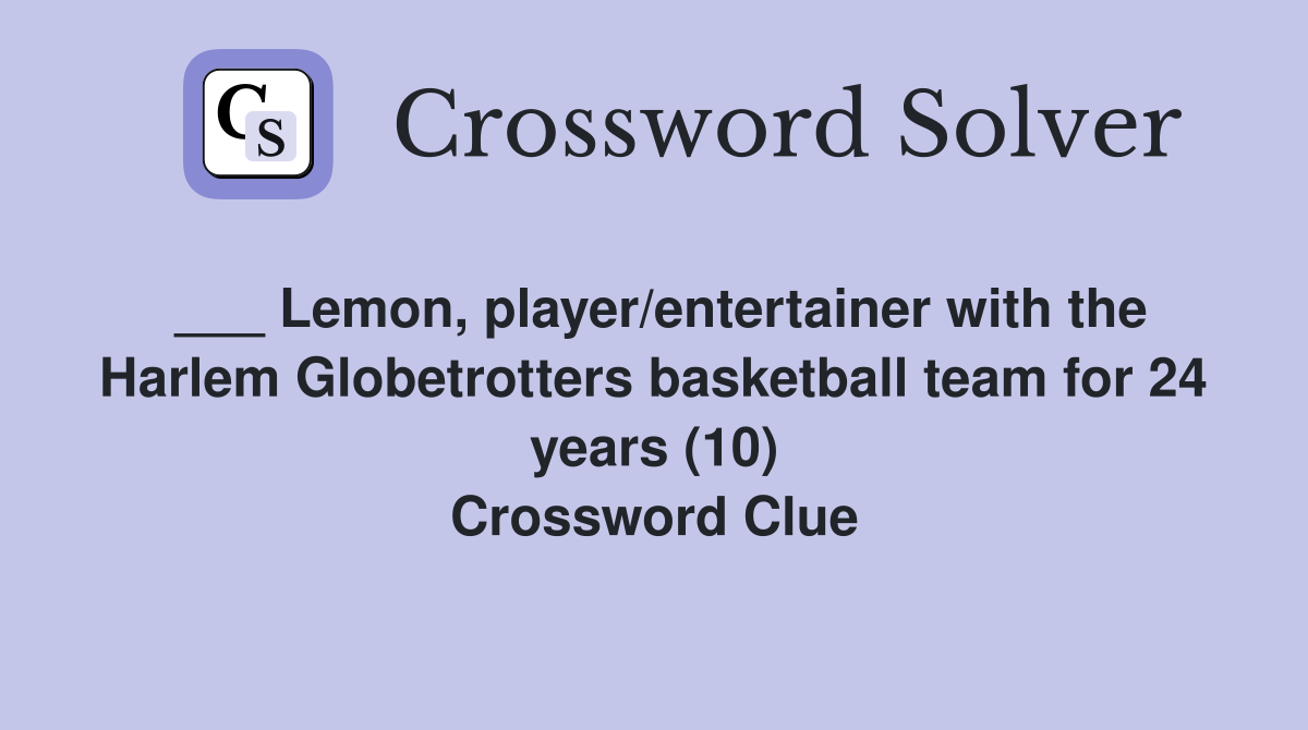 ___ Lemon, player/entertainer with the Harlem Globetrotters basketball team for 24 years (10) Crossword Clue