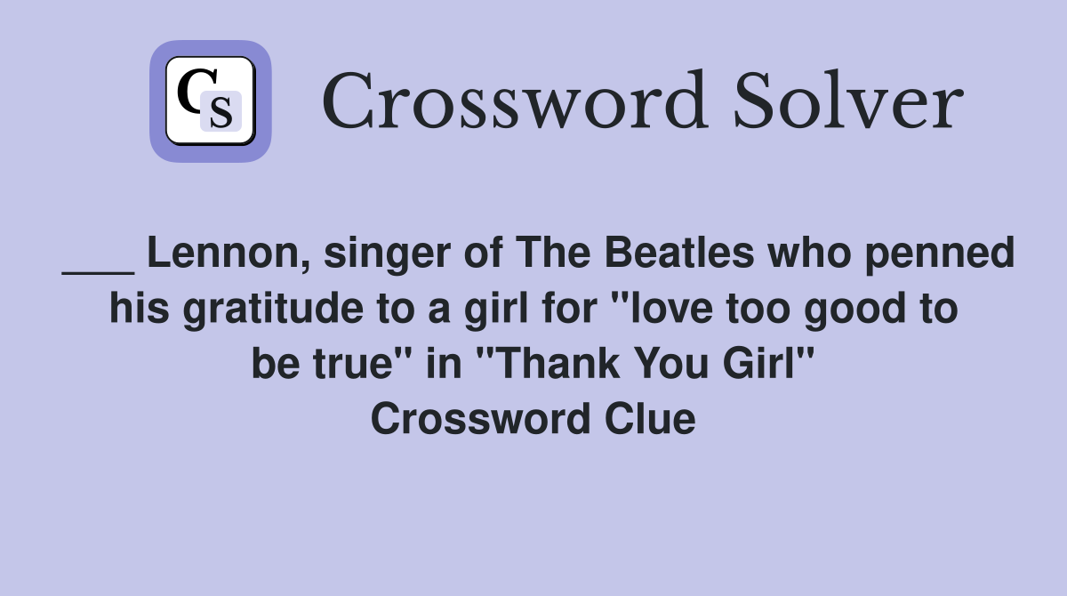___ Lennon, singer of The Beatles who penned his gratitude to a girl for "love too good to be true" in "Thank You Girl" Crossword Clue
