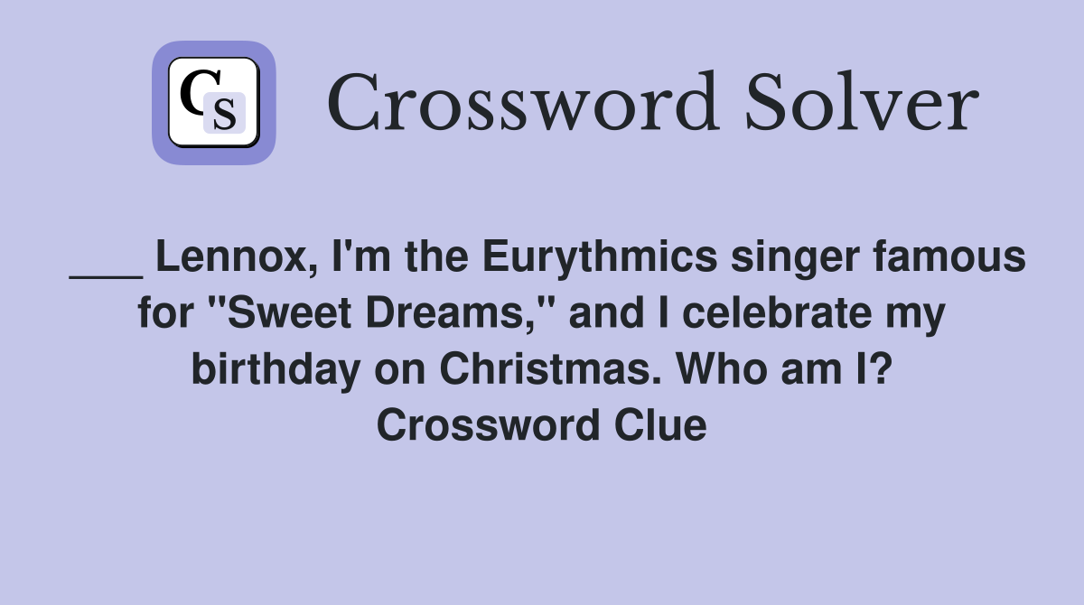___ Lennox, I'm the Eurythmics singer famous for "Sweet Dreams," and I celebrate my birthday on Christmas. Who am I? Crossword Clue