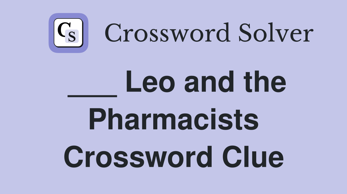 ___ Leo and the Pharmacists Crossword Clue