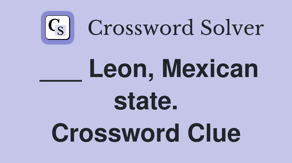 ___ Leon, Mexican state. Crossword Clue