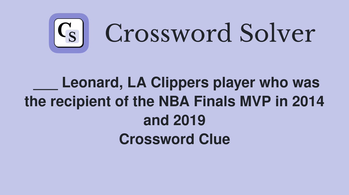 ___ Leonard, LA Clippers player who was the recipient of the NBA Finals MVP in 2014 and 2019 Crossword Clue