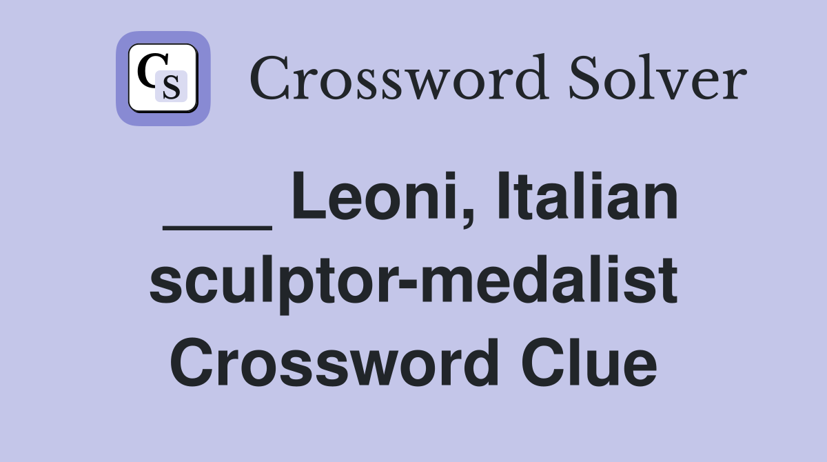 ___ Leoni, Italian sculptor-medalist Crossword Clue