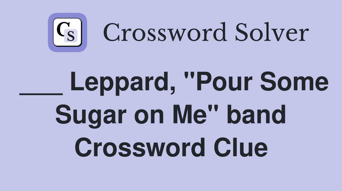 ___ Leppard, "Pour Some Sugar on Me" band Crossword Clue