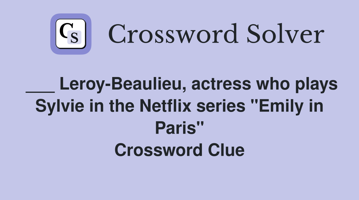 ___ Leroy-Beaulieu, actress who plays Sylvie in the Netflix series "Emily in Paris" Crossword Clue