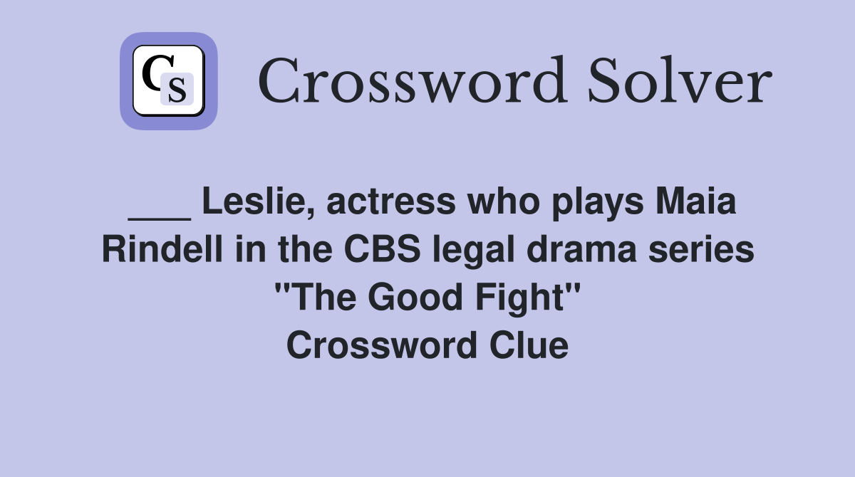 ___ Leslie, actress who plays Maia Rindell in the CBS legal drama series "The Good Fight" Crossword Clue
