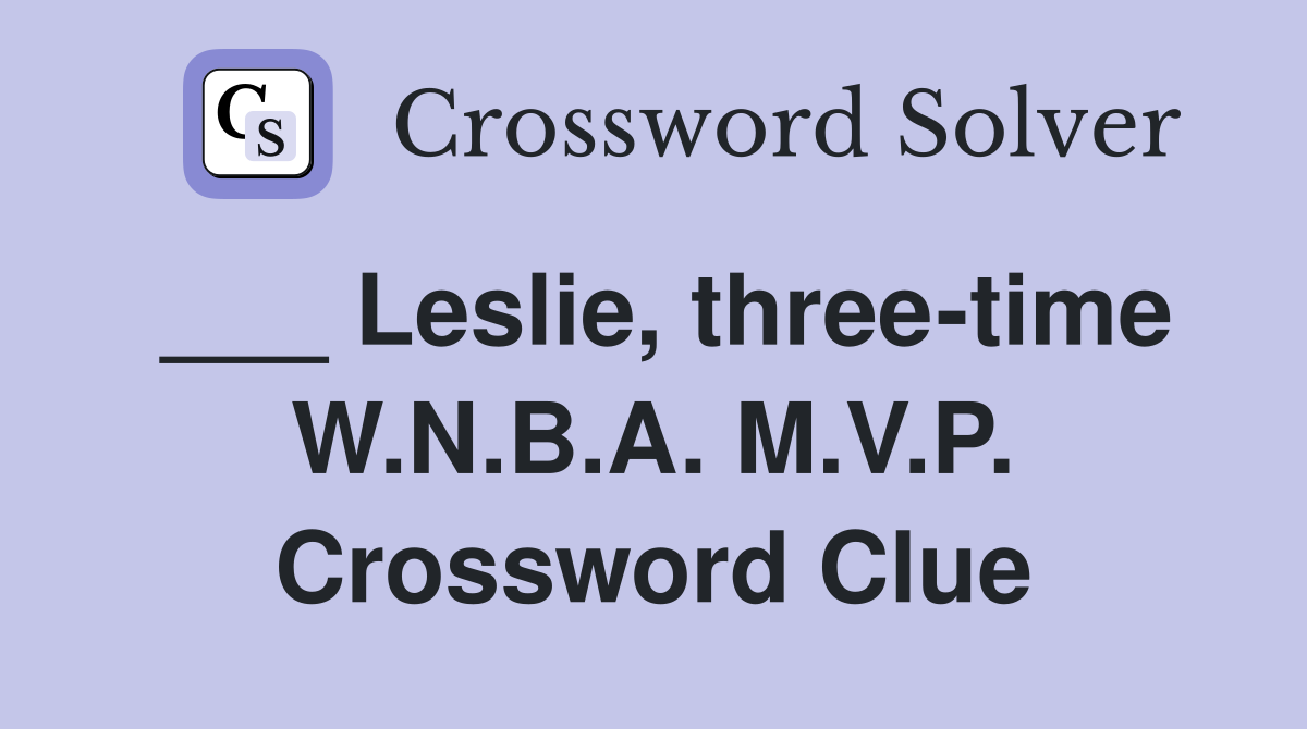 ___ Leslie, three-time W.N.B.A. M.V.P. Crossword Clue