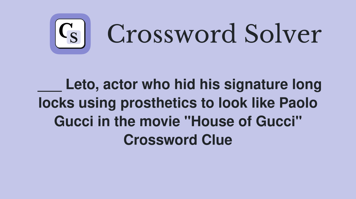 ___ Leto, actor who hid his signature long locks using prosthetics to look like Paolo Gucci in the movie "House of Gucci" Crossword Clue