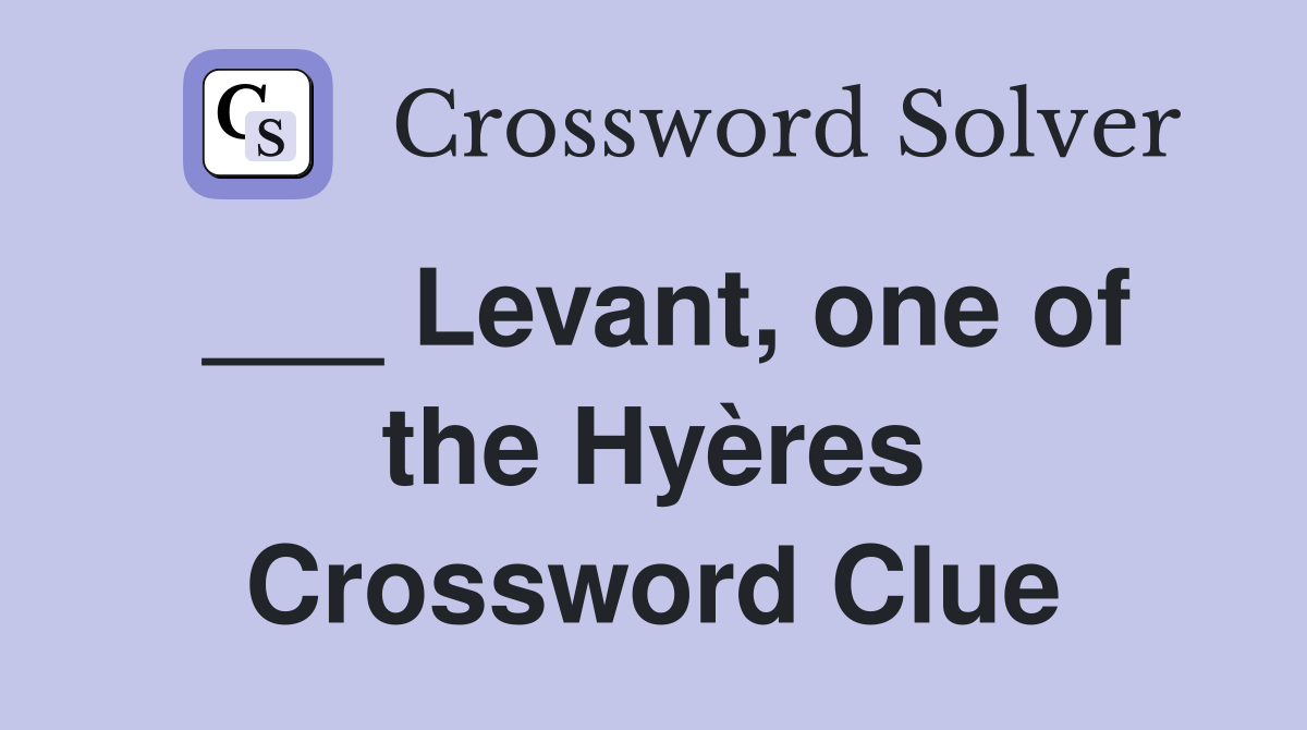 ___ Levant, one of the Hyères Crossword Clue