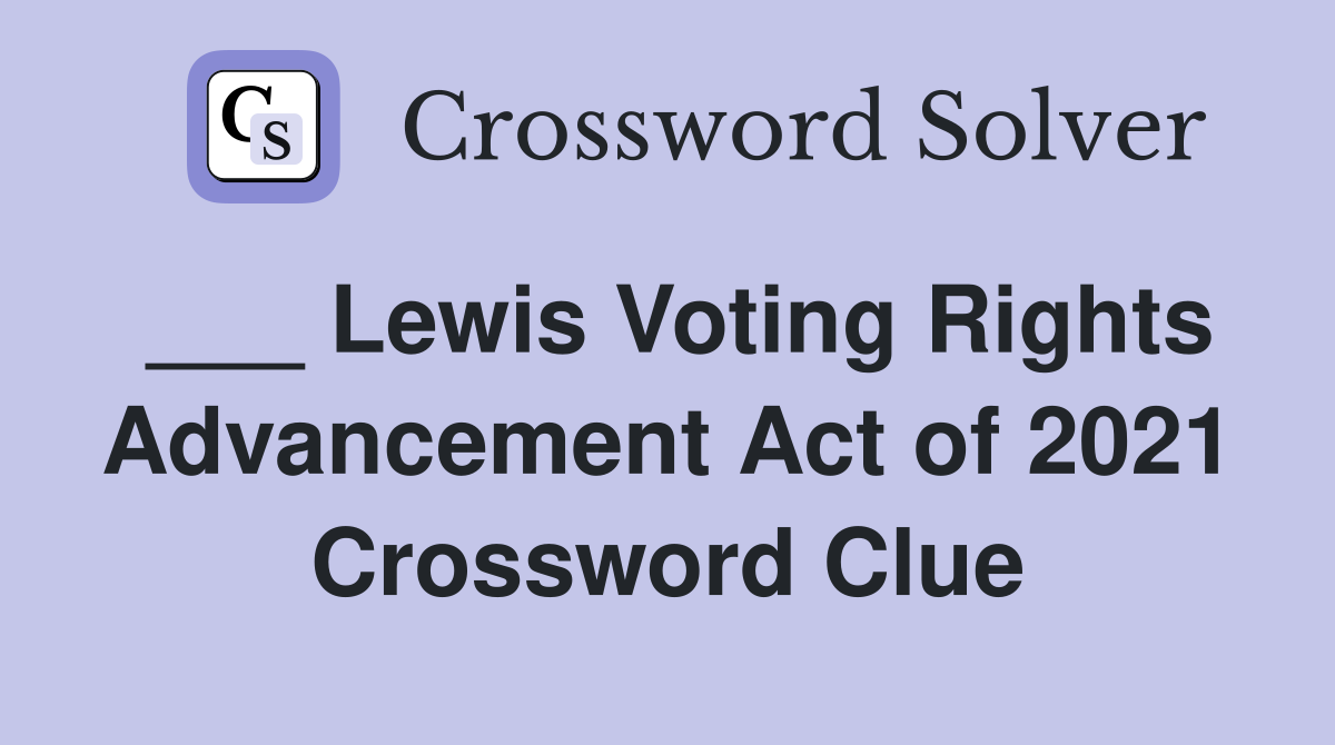 ___ Lewis Voting Rights Advancement Act of 2021 Crossword Clue