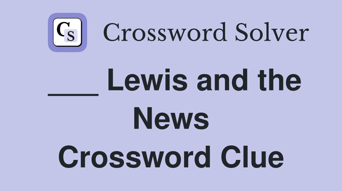 ___ Lewis and the News Crossword Clue