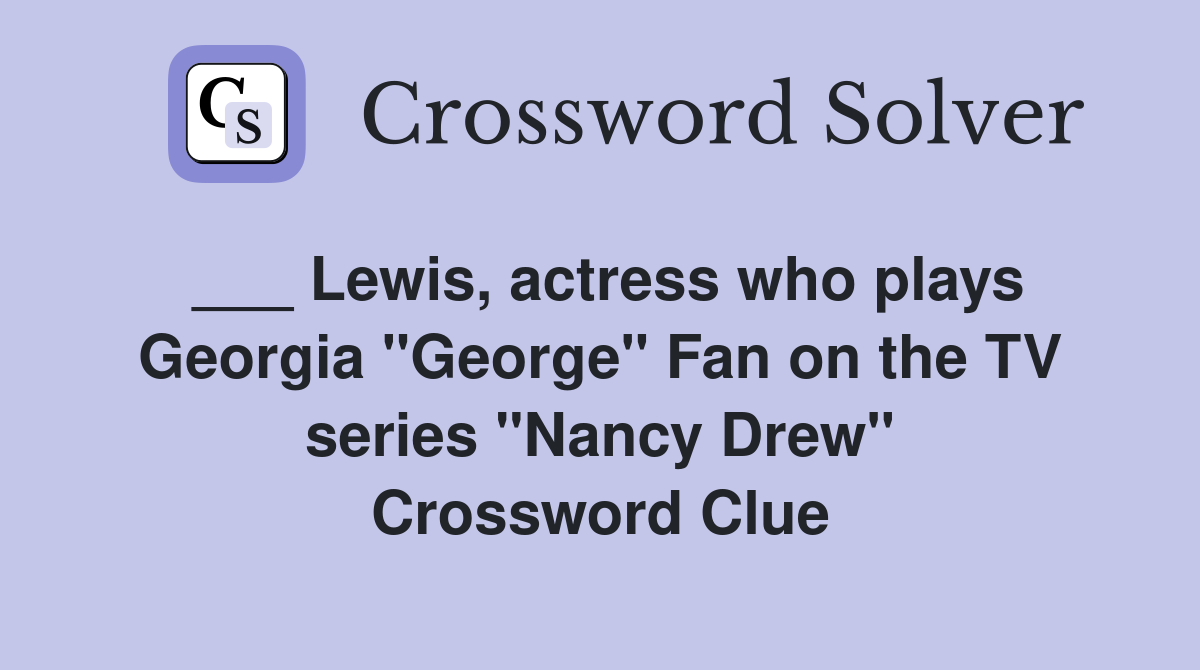 ___ Lewis, actress who plays Georgia "George" Fan on the TV series "Nancy Drew" Crossword Clue