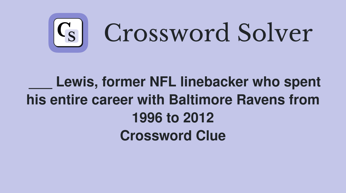___ Lewis, former NFL linebacker who spent his entire career with Baltimore Ravens from 1996 to 2012 Crossword Clue
