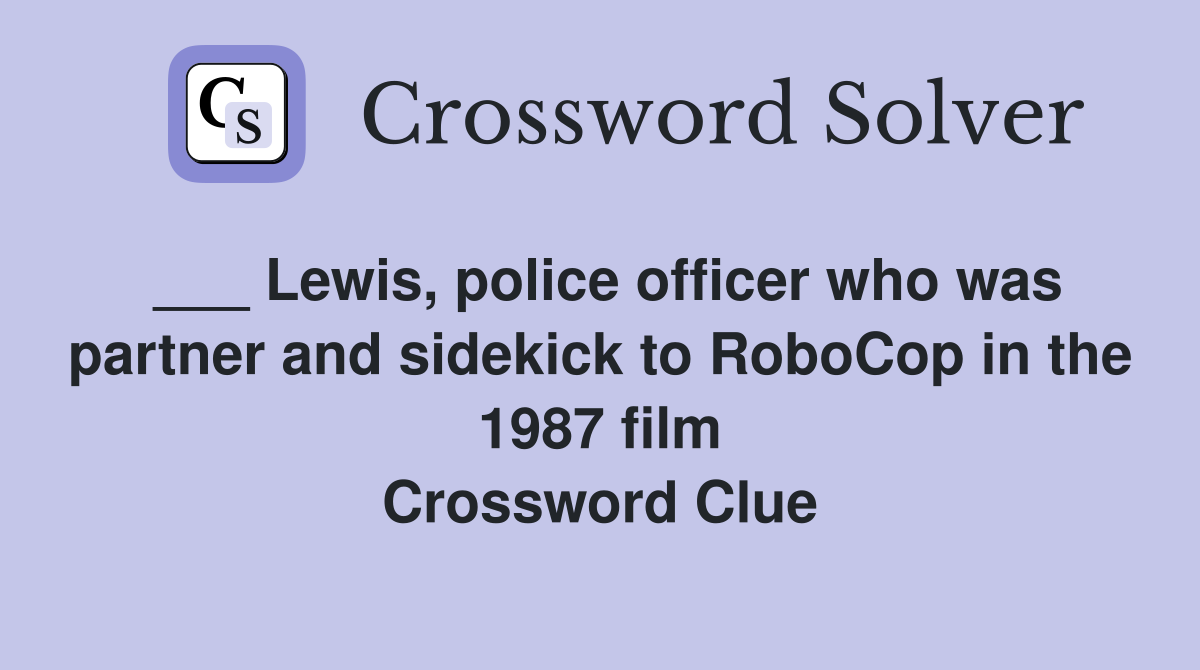 ___ Lewis, police officer who was partner and sidekick to RoboCop in the 1987 film Crossword Clue