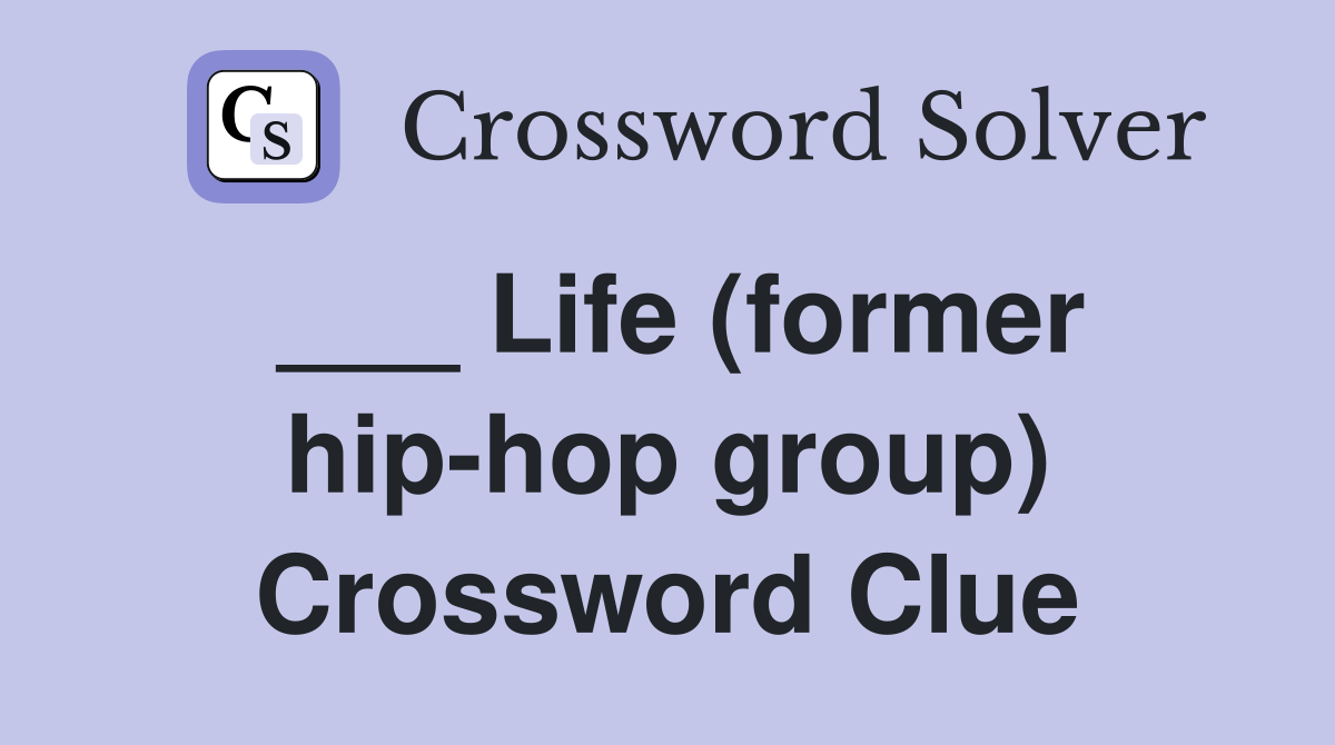 ___ Life (former hip-hop group) Crossword Clue