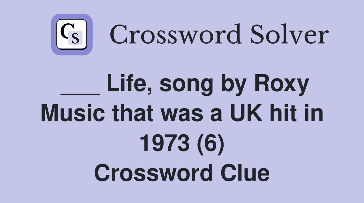 ___ Life, song by Roxy Music that was a UK hit in 1973 (6) Crossword Clue
