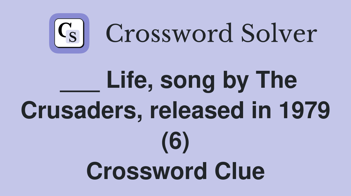 ___ Life, song by The Crusaders, released in 1979 (6) Crossword Clue