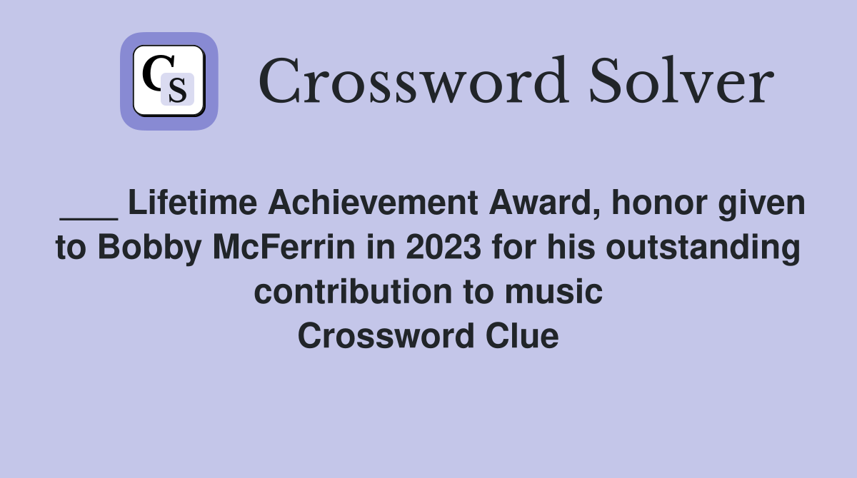 ___ Lifetime Achievement Award, honor given to Bobby McFerrin in 2023 for his outstanding contribution to music Crossword Clue