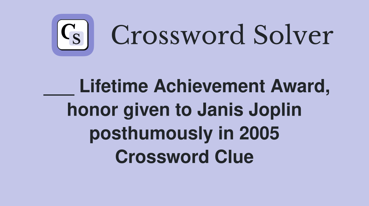 ___ Lifetime Achievement Award, honor given to Janis Joplin posthumously in 2005 Crossword Clue