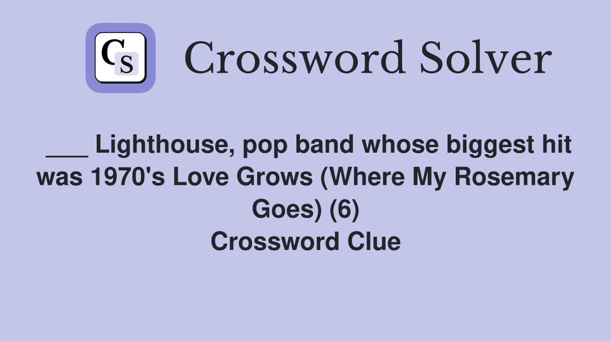 ___ Lighthouse, pop band whose biggest hit was 1970's Love Grows (Where My Rosemary Goes) (6) Crossword Clue