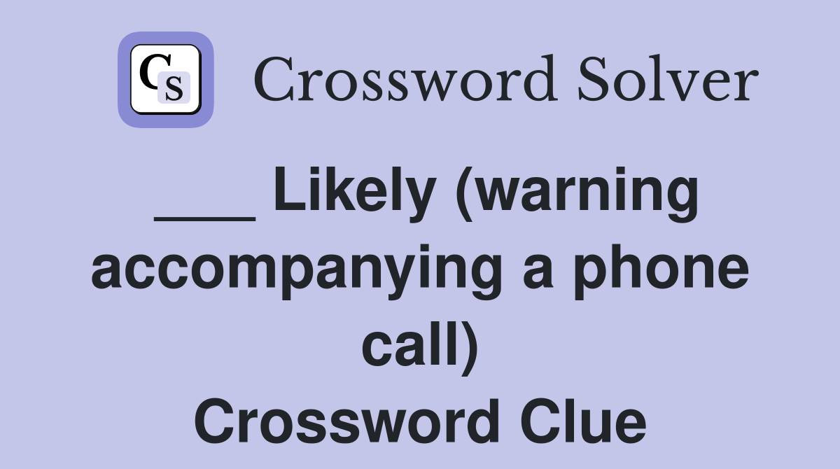 ___ Likely (warning accompanying a phone call) Crossword Clue