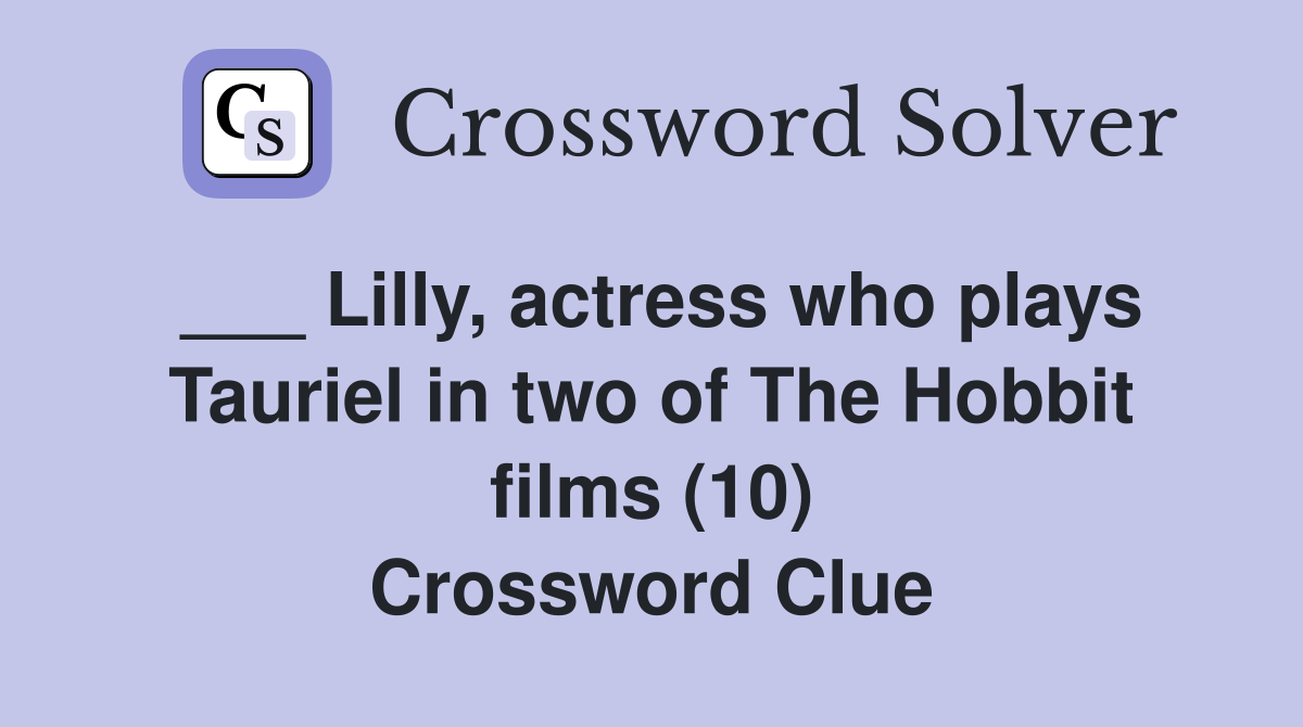 ___ Lilly, actress who plays Tauriel in two of The Hobbit films (10) Crossword Clue
