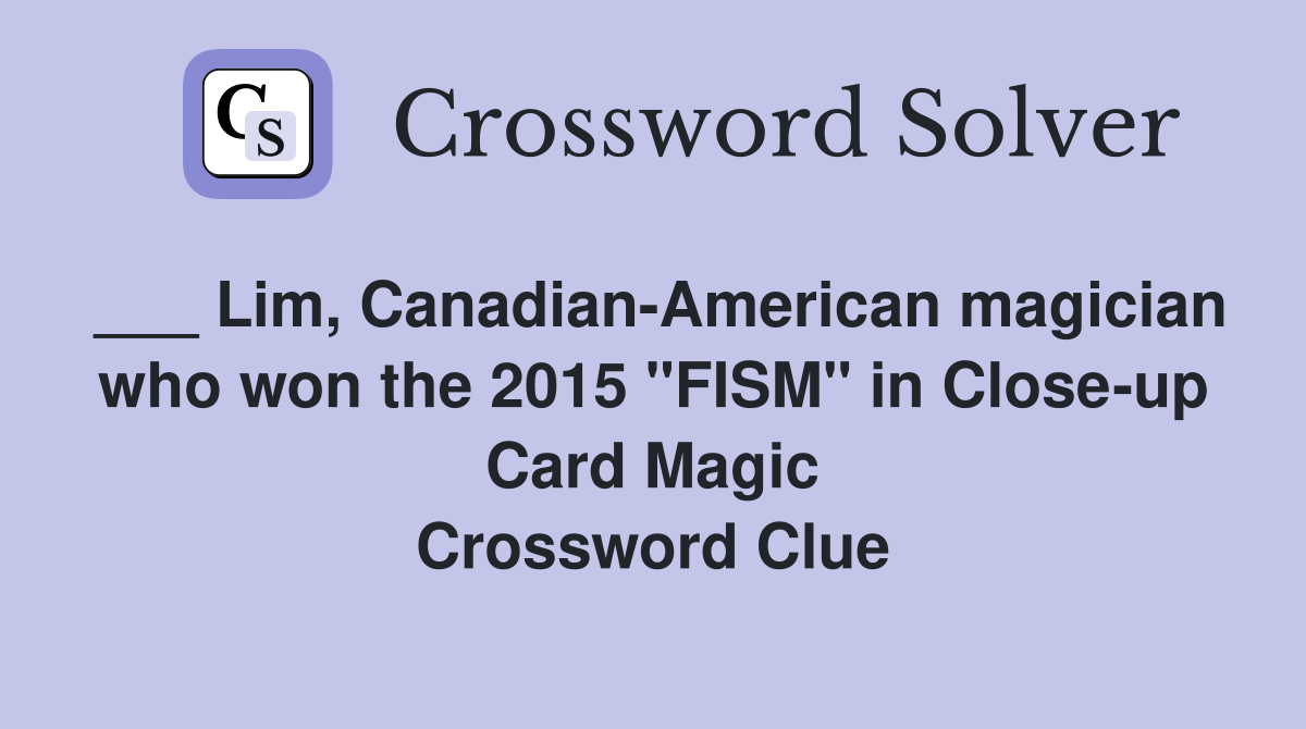 ___ Lim, Canadian-American magician who won the 2015 "FISM" in Close-up Card Magic Crossword Clue