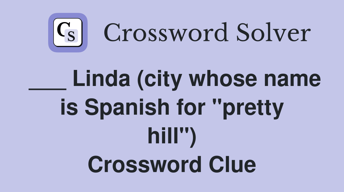 ___ Linda (city whose name is Spanish for "pretty hill") Crossword Clue