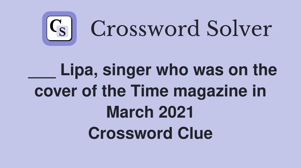 ___ Lipa, singer who was on the cover of the Time magazine in March 2021 Crossword Clue