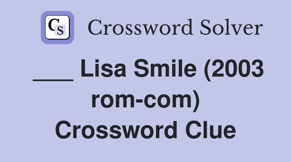 ___ Lisa Smile (2003 rom-com) Crossword Clue