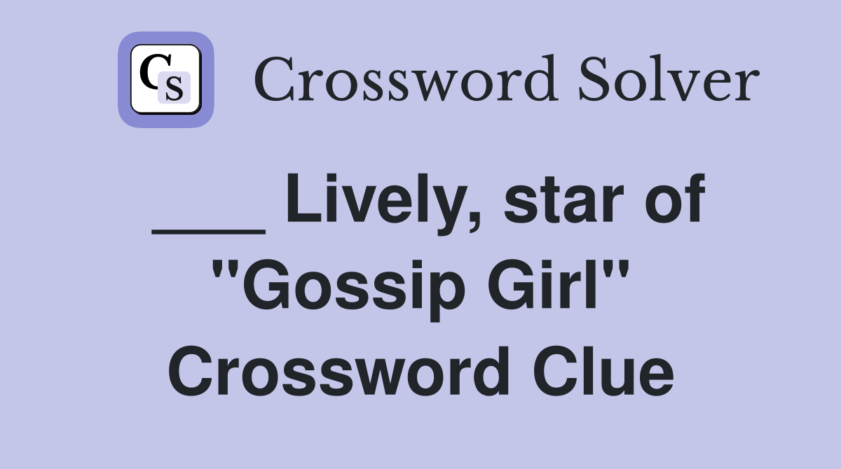 ___ Lively, star of "Gossip Girl" Crossword Clue