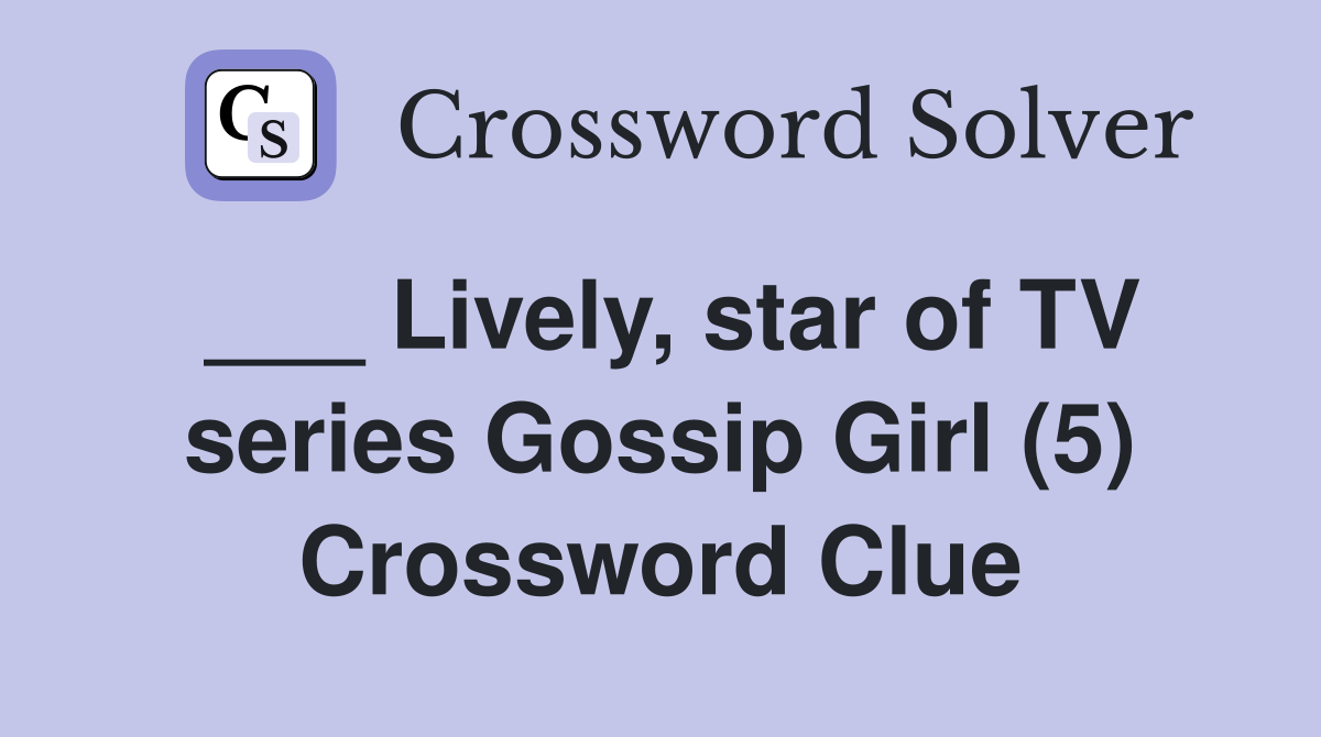 ___ Lively, star of TV series Gossip Girl (5) Crossword Clue