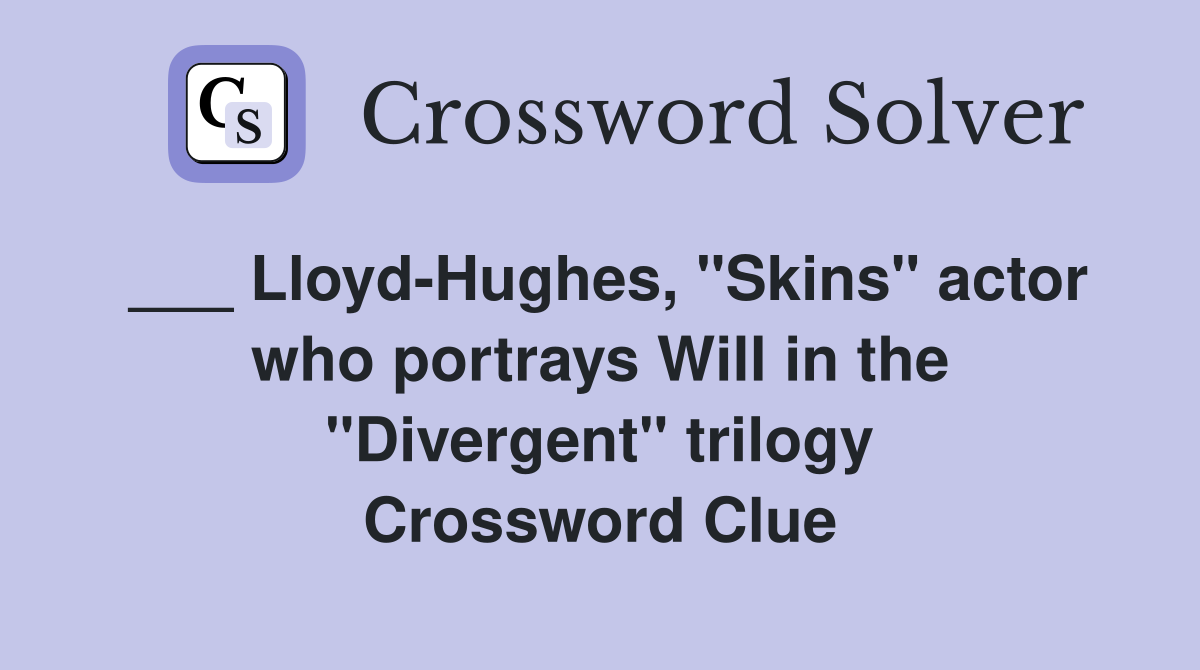___ Lloyd-Hughes, "Skins" actor who portrays Will in the "Divergent" trilogy Crossword Clue