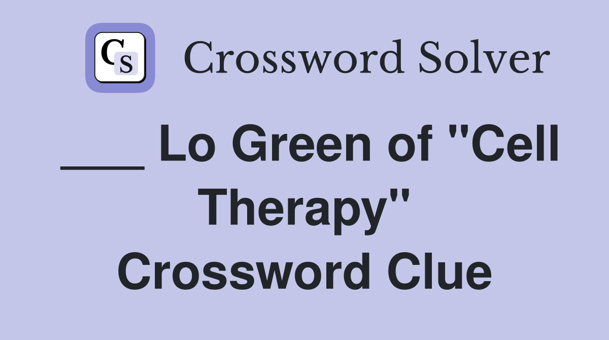 ___ Lo Green of "Cell Therapy" Crossword Clue