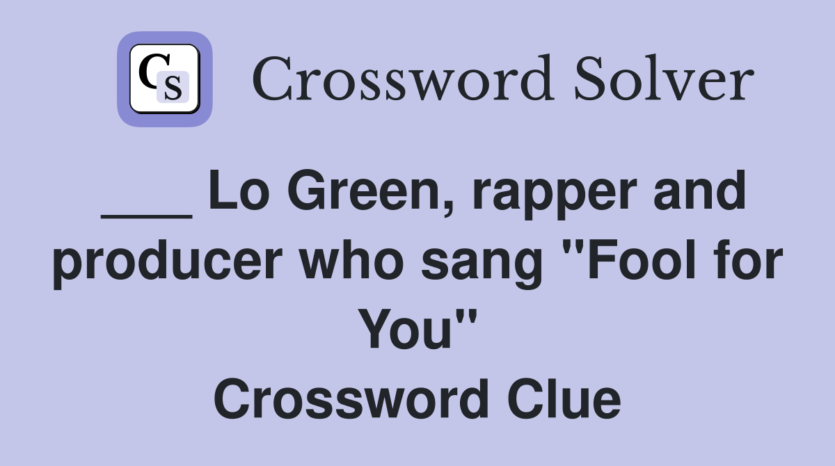 ___ Lo Green, rapper and producer who sang "Fool for You" Crossword Clue